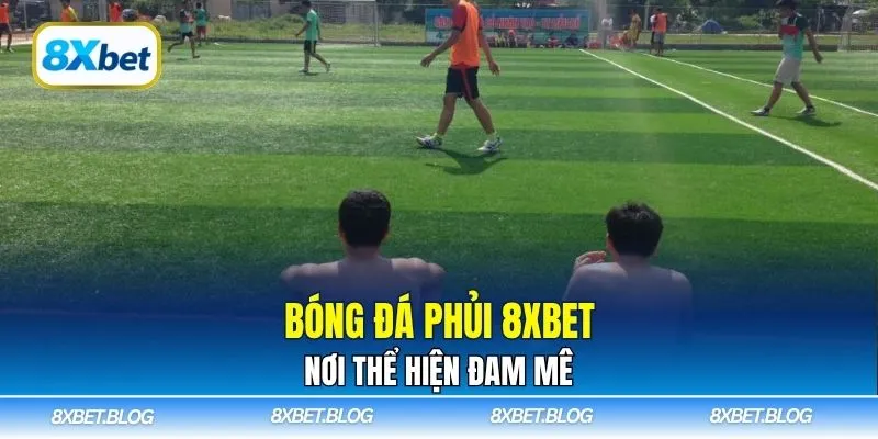 Bóng đá phủi 8xbet - nơi thể hiện đam mê