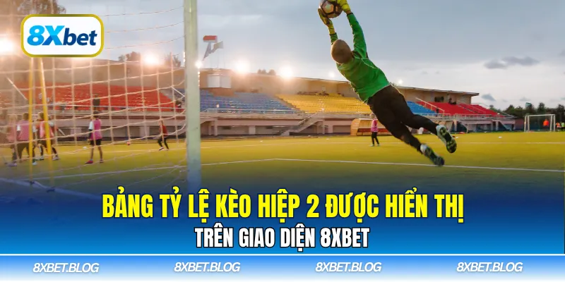 Bảng tỷ lệ kèo hiệp 2 được hiển thị trên giao diện 8Xbet