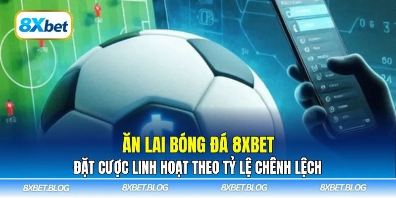 Ăn lai bóng đá 8xbet là cách đặt cược tận dụng