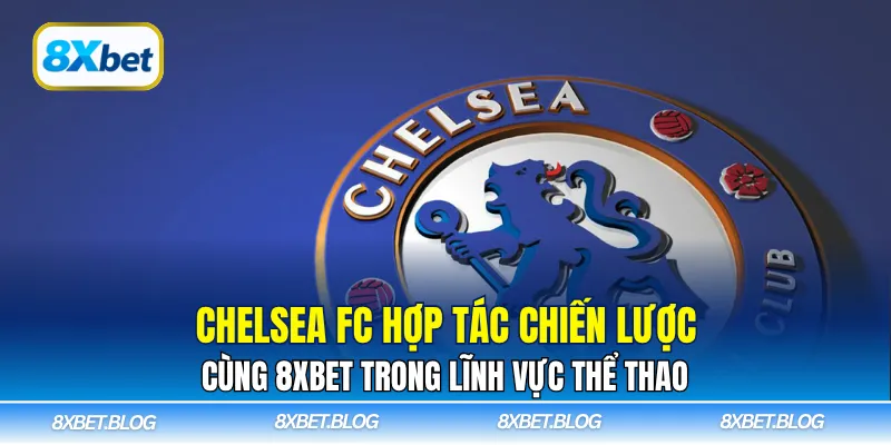 Chelsea FC hợp tác chiến lược cùng 8Xbet trong lĩnh vực thể thao