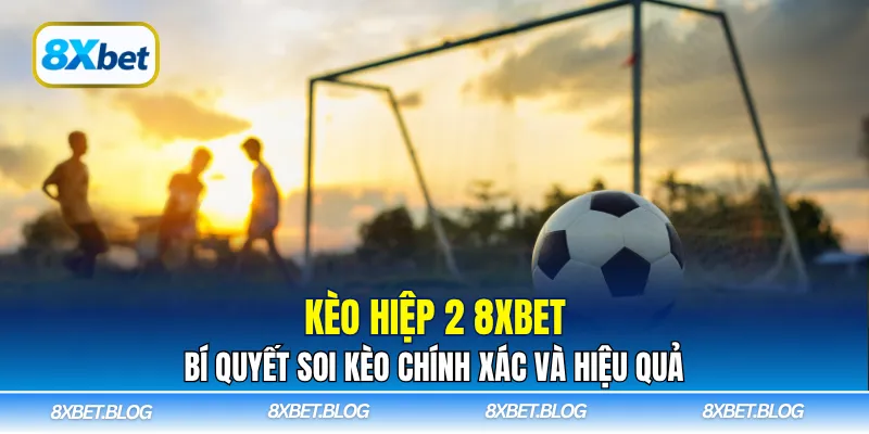 Tìm hiểu chi tiết về kèo hiệp 2 8Xbet