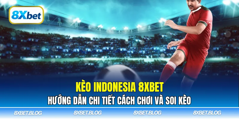 Kèo Indonesia 8Xbet là lựa chọn phổ biến trong cá cược bóng đá
