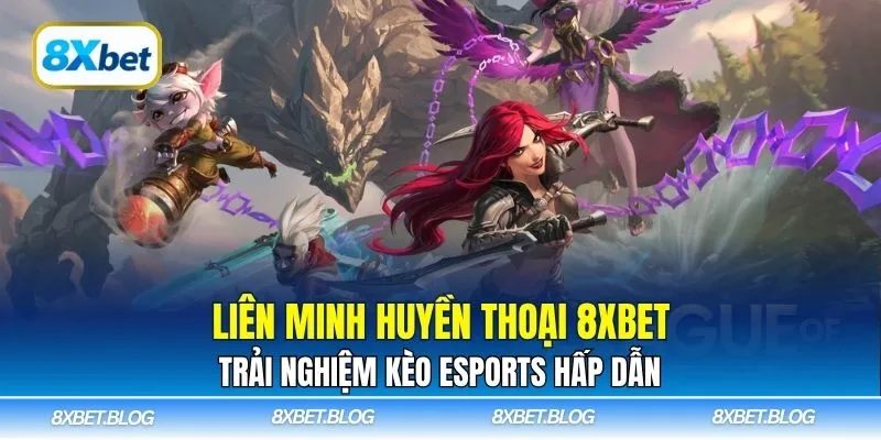 Liên Minh Huyền Thoại 8Xbet mang đến kèo Esports đa dạng