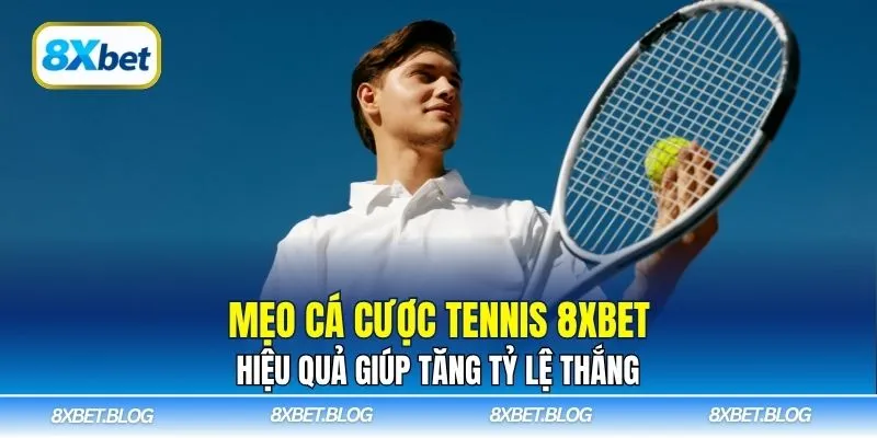 Khám phá mẹo cá cược tennis 8Xbet chuẩn xác từ chuyên gia