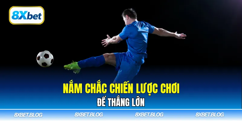 Nắm chắc chiến lược chơi để thắng lớn
