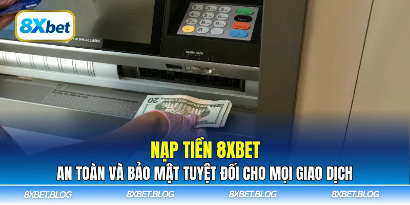 Nạp tiền 8xbet – An toàn, nhanh chóng và bảo mật